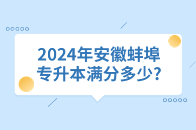 2024年安徽蚌埠专升本满分多少?