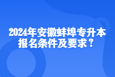 2024年安徽蚌埠专升本报名条件及要求？