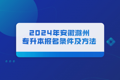 2024年安徽滁州专升本报名条件及方法