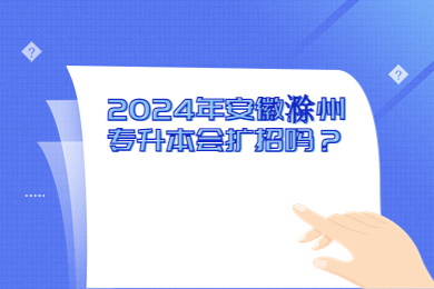 2024年安徽滁州专升本会扩招吗？
