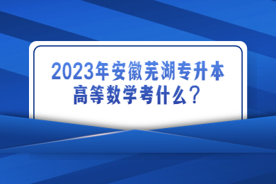 2023年安徽芜湖专升本高等数学考什么？
