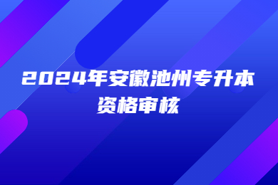 2024年安徽池州专升本资格审核