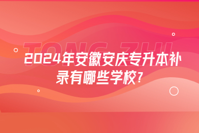 2024年安徽安庆专升本补录有哪些学校？