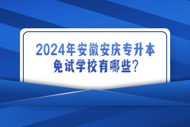 2024年安徽安庆专升本免试学校有哪些?
