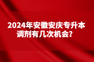 2024年安徽安庆专升本调剂有几次机会？