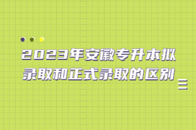 2023年安徽专升本拟录取和正式录取的区别