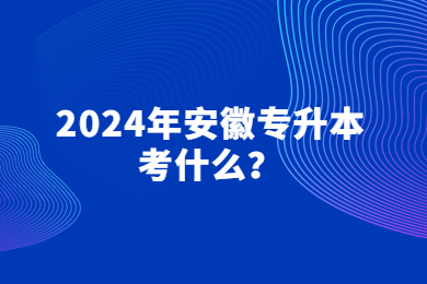 2024年安徽专升本考什么？