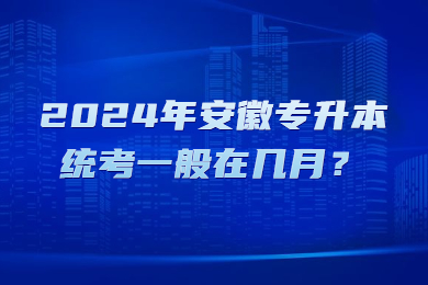 2024年安徽专升本统考一般在几月？