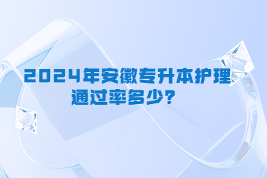 2024年安徽专升本护理通过率多少？