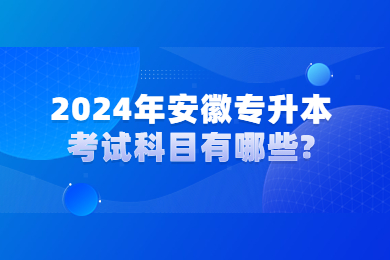 2024年安徽专升本考试科目有哪些?
