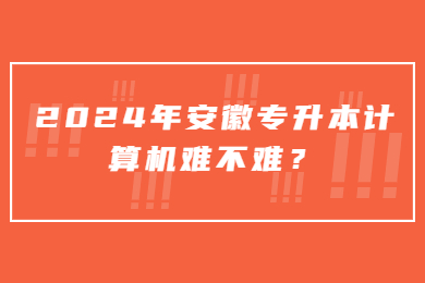 2024年安徽专升本计算机难不难？