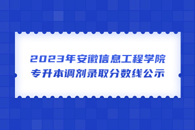 2023年安徽信息工程学院专升本调剂录取分数线公示