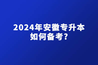 2024年安徽专升本如何备考?