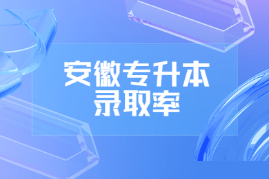 2024年安徽专升本录取率为43.2%!附报录比汇总~