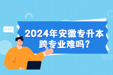 2024年安徽专升本跨专业难吗？