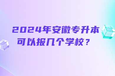 2024年安徽专升本可以报几个学校？