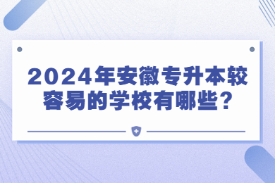 2024年安徽专升本较容易的学校有哪些?