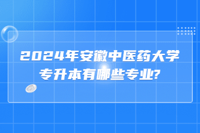 2024年安徽中医药大学专升本有哪些专业?