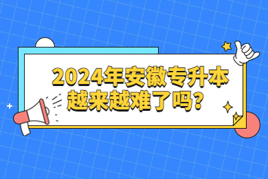 2024年安徽专升本越来越难了吗？