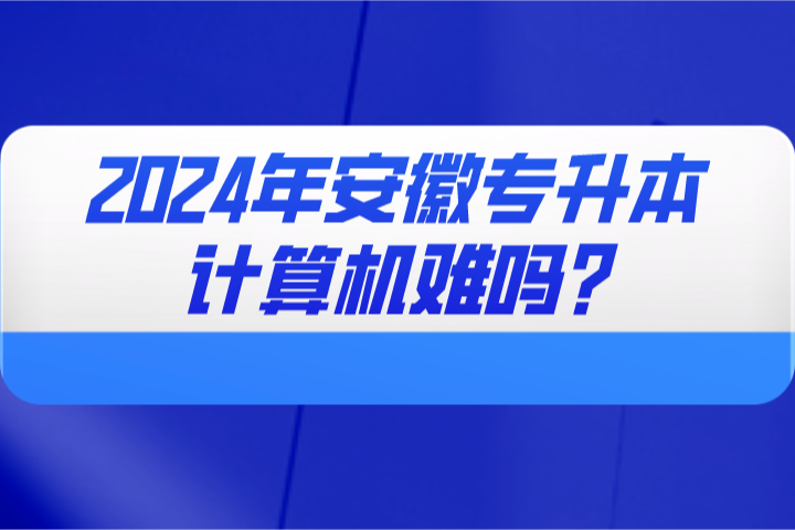 2024年安徽专升本计算机难吗?