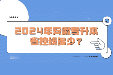 2024年安徽专升本省控线多少?