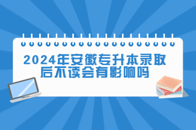 2024年安徽专升本录取后不读会有影响吗？