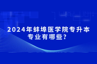 2024年蚌埠医学院专升本专业有哪些？