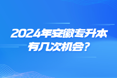 2024年安徽专升本有几次机会?