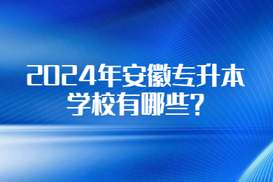 2024年安徽专升本学校有哪些?