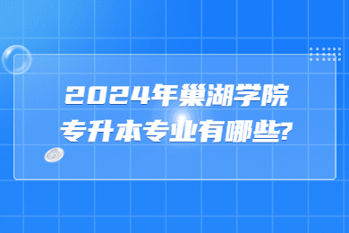 2024年巢湖学院专升本专业有哪些?