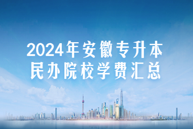 2024年安徽专升本民办院校学费汇总