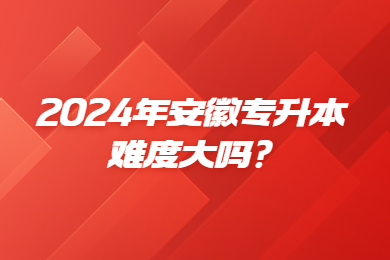 2024年安徽专升本难度大吗？