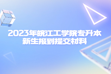 2023年皖江工学院专升本新生报到提交材料