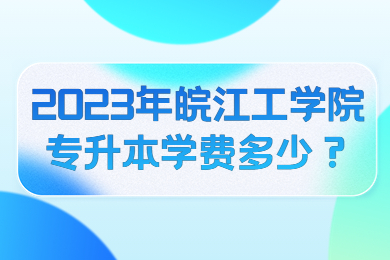 2023年皖江工学院专升本学费多少？