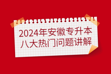 2024年安徽专升本八大热门问题讲解