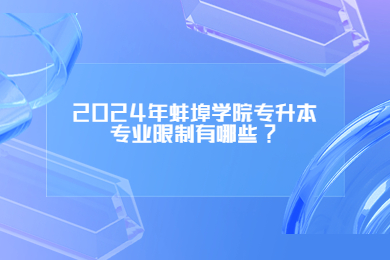2024年蚌埠学院专升本专业限制有哪些?