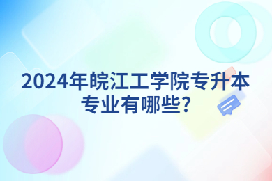 2024年皖江工学院专升本专业有哪些?