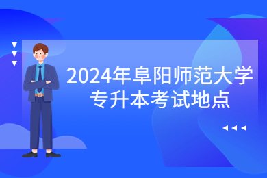 2024年阜阳师范大学专升本考试地点