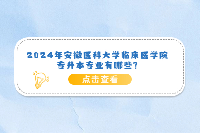 2024年安徽医科大学临床医学院专升本专业有哪些?