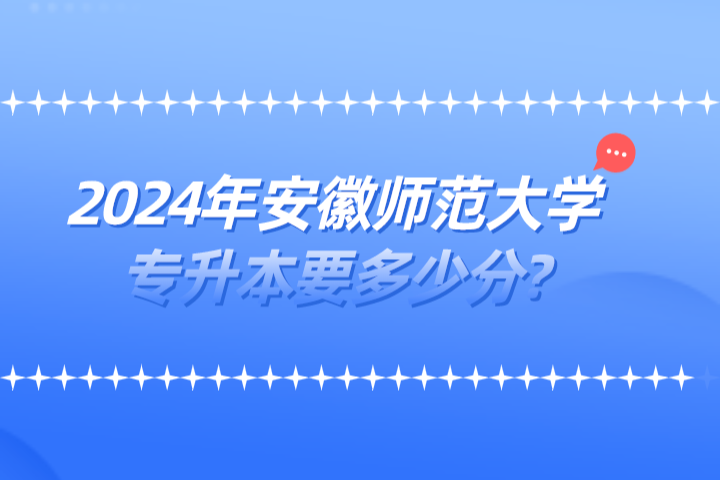 2024年安徽师范大学专升本要多少分?