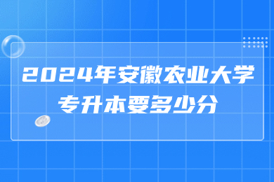 2024年安徽农业大学专升本要多少分？