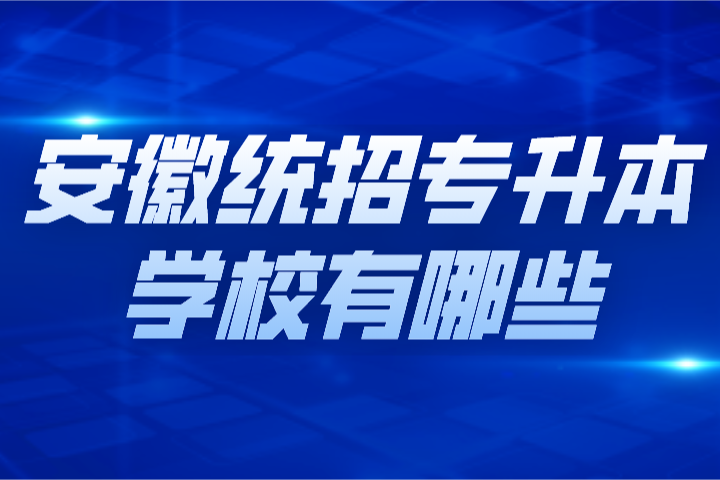安徽统招专升本学校有哪些?