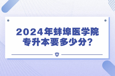 2024年蚌埠医学院专升本要多少分?