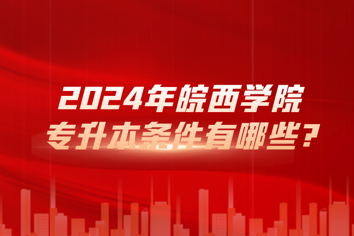 2024年皖西学院专升本条件有哪些?