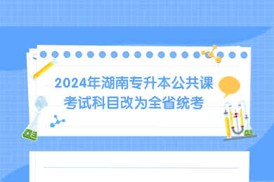 2024年湖南专升本公共课考试科目改为全省统考