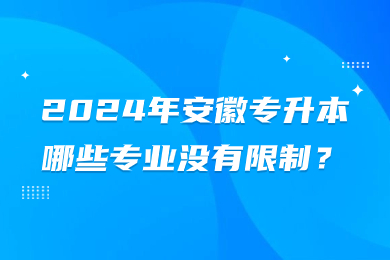 2024年安徽专升本哪些专业没有限制？