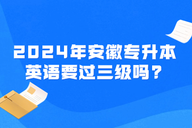 2024年安徽专升本英语要过三级吗?