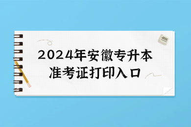 2024年安徽专升本准考证打印入口