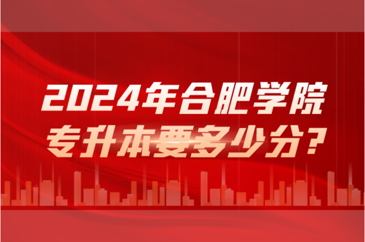 2024年合肥学院专升本要多少分?