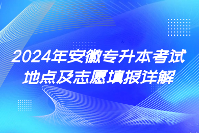 2024年安徽专升本考试地点及志愿填报详解
